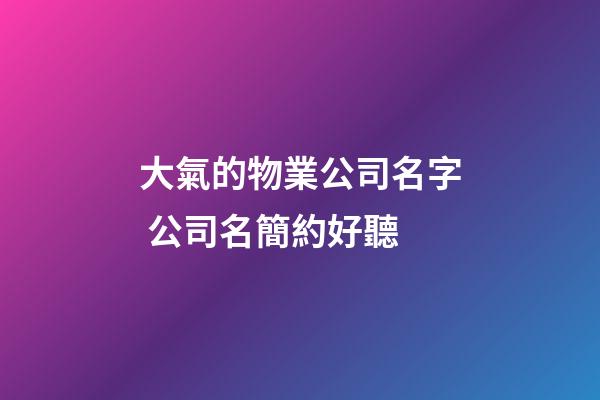 大氣的物業公司名字 公司名簡約好聽-第1張-公司起名-玄機派